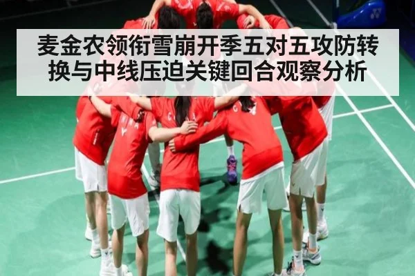 麦金农领衔雪崩开季五对五攻防转换与中线压迫关键回合观察分析